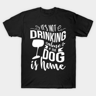 It's Not Drinking Alone If The Dog Is Home T-Shirt